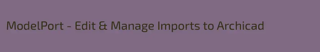 ModelPort - Edit & Manage Imports to Archicad 